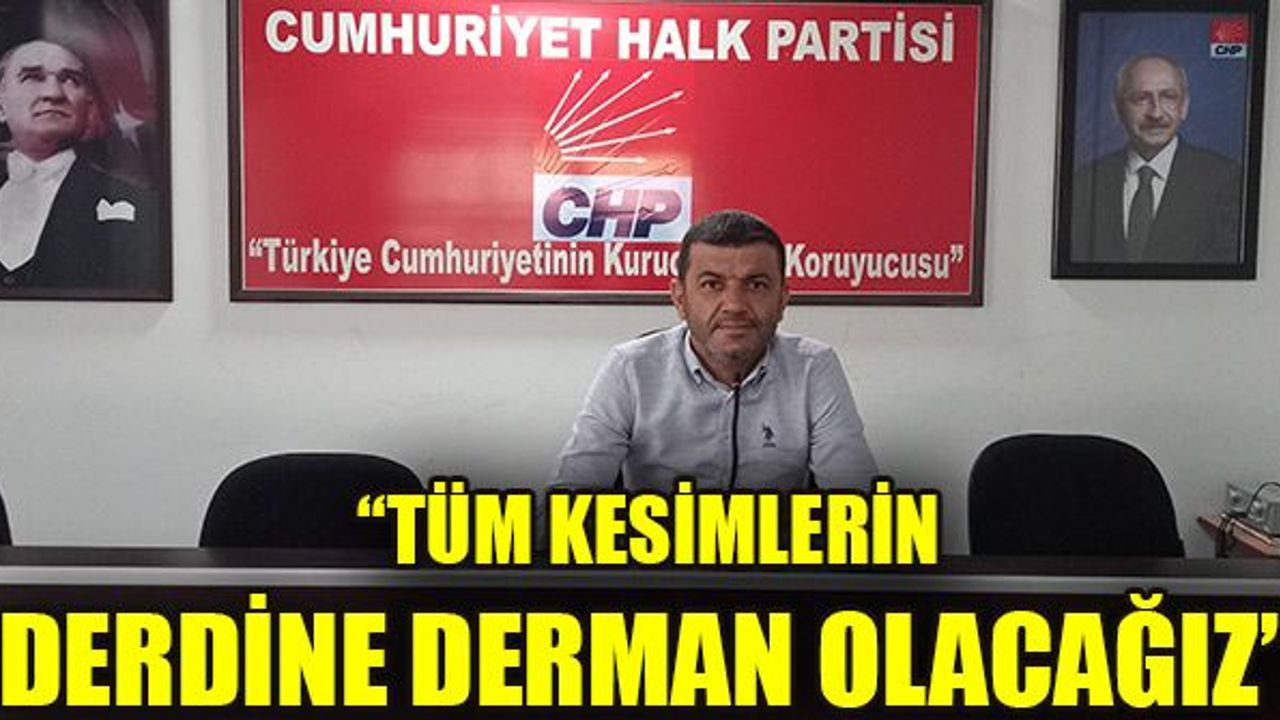 TÜM KESİMLERİN DERDİNE DERMAN OLACAĞIZ