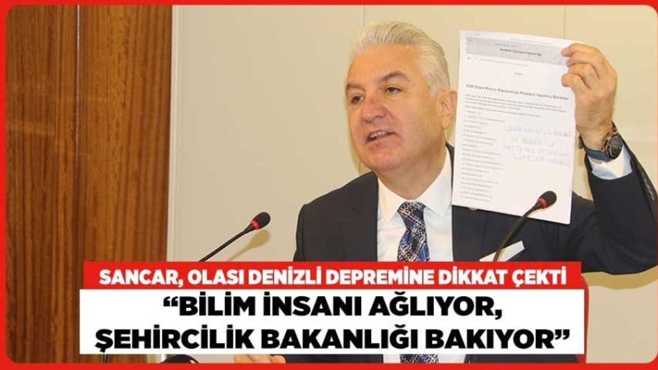 Sancar, Olası Denizli Depremine Dikkat Çekti “Bilim İnsanı Ağlıyor, Şehircilik Bakanlığı Bakıyor”
