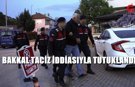 Savcı İtiraz Etti Bakkal T*ciz İddiasıyla Tutuklandı