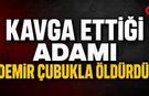 Kavga Ettiği Adamı Demir Çubukla Öldürdü