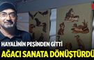 Çocukluk Hayalinin Peşinden Gitti Ağacı Sanata Dönüştürdü