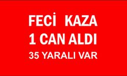 KAZADA 1 KİŞİ ÖLDÜ 35 KİŞİ YARALANDI