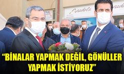 “BİNALAR YAPMAK DEĞİL, GÖNÜLLER YAPMAK İSTİYORUZ”