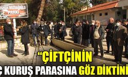 “ÇİFTÇİNİN ÜÇ KURUŞ PARASINA GÖZ DİKTİNİZ!”