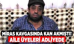 Miras Kavgasında Kan Akmıştı! Aile Üyeleri Adliyede