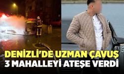 Denizli'de Uzman Çavuş 3 Mahalleyi Ateşe Verdi