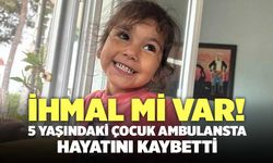 İhmal Mi Var! 5 Yaşındaki Fatmaana Ünal Ambulansta Hayatını Kaybetti
