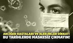 Akciğer Hastaları ve Alerjikler Dikkat! Bu Tarihlerde Maskesiz Çıkmayın!