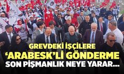 Grevdeki İşçilere ‘Arabesk’li Gönderme: Son Pişmanlık Neye Yarar....