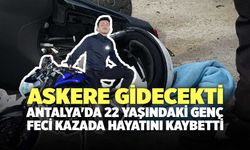 Askere Gidecekti,Antalya'da 22 Yaşındaki Genç Feci Kazada Hayatını Kaybetti