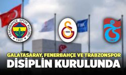 Galatasaray, Fenerbahçe ve Trabzonspor Disiplin Kurulunda