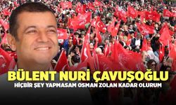 Bülent Nuri Çavuşoğlu: "Hiçbir Şey Yapmasam Osman Zolan Kadar Olurum"