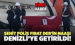 Şehit Polis Fırat Der’in Naaşı Denizli’ye Getirildi!