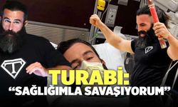 Turabi: "Sağlığımla Savaşıyorum"