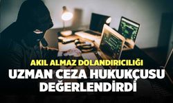 Akıl Almaz Dolandırıcılığı Uzman Ceza Hukukçusu Değerlendirdi