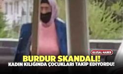 Burdur’da Skandal! Kadın Kılığında Okula Gidip Çocukları Takip Etti!
