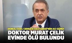 Denizli Özel Cerrahi Hastanesi’nin Acı Günü! Doktor Murat Çelik Evinde Ölü Bulundu