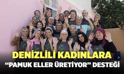 Denizlili Kadınlar "Pamuk Eller Üretiyor"la İstihdama Kazandırıldı!
