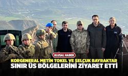 Korgeneral Metin Tokel ve Selçuk Bayraktar, Sınır Üs Bölgelerini Ziyaret Etti