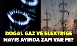 Doğal Gaz ve Elektriğe Mayıs’ta Zam Var Mı?