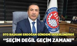 DTO Başkanı Erdoğan: “Seçim Değil Geçim Zamanı!”