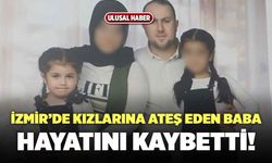 İzmir'de Kızlarına Ateş Eden Baba Hayatını Kaybetti!