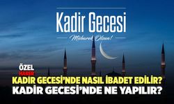 Kadir Gecesi’nde Ne Yapılır? Kadir Gecesi’nde Nasıl İbadet Edilir?