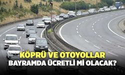 Köprü ve Otoyollar Bayramda Ücretli Mi Olacak?