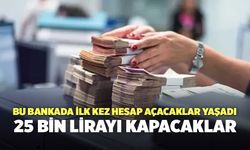 Bu bankada ilk kez hesap açacaklar yaşadı: 25 bin lirayı kapacaklar