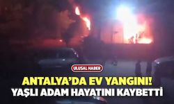 Antalya’da Ev Yangını! Yaşlı Adam Hayatını Kaybetti