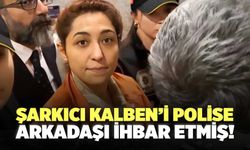 Şarkıcı Kalben’i Polise Arkadaşı İhbar Etmiş!