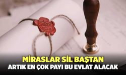 Miraslar sil baştan: Artık en çok payı bu evlat alacak