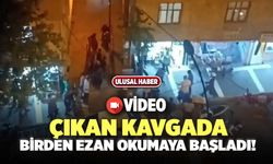 Çıkan Kavgada Birden Ezan Okumaya Başladı!