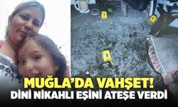 Muğla’da Vahşet! Dini Nikahlı Eşi Hanife Yılmaz'ı Ateşe Verdi