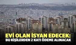 Evi olan isyan edecek: Bu kişilerden 2 katı ödeme alınacak