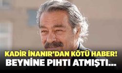 Kadir İnanır’dan Kötü Haber! Beynine Pıhtı Atmıştı…