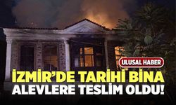 İzmir’de Tarihi Bina Alevlere Teslim Oldu!
