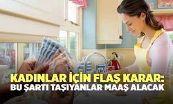 Kadınlar için flaş karar: Bu şartı taşıyanlar maaş alacak