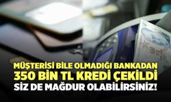 Müşterisi Bile Olmadığı Bankadan 350 Bin TL Kredi Çekildi, Siz De Mağdur Olabilirsiniz!