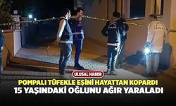 Pompalı Tüfekle Eşini Hayattan Kopardı, 15 Yaşındaki Oğlunu Ağır Yaraladı