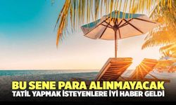 Bu sene para alınmayacak: Tatil yapmak isteyenlere iyi haber geldi