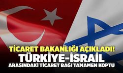 Ticaret Bakanlığı Açıkladı! Türkiye-İsrail Arasındaki Ticaret Bağı Tamamen Koptu