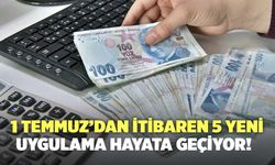 1 Temmuz’dan İtibaren 5 Yeni Uygulama Hayata Geçiyor!