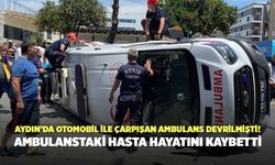 Aydın’da  Ambulans Devrilmişti! Ambulanstaki Hasta Hayatını Kaybetti