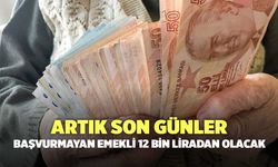 Artık son günler: Başvurmayan emekli 12 bin liradan olacak