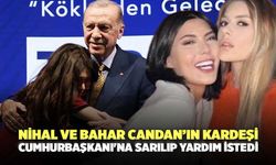 Nihal ve Bahar Candan’ın Kardeşi Cumhurbaşkanı'na Sarılıp Yardım İstedi