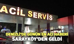 Denizli’de Günün En Acı Haberi Sarayköy’den Geldi