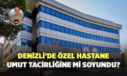 Denizli’de Özel Hastane Umut Tacirliğine Mi Soyundu?