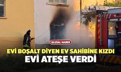 Evi Boşalt Diyen Ev Sahibine Kızdı, Evi Ateşe Verdi