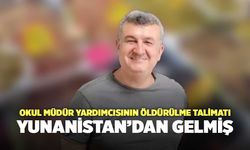 Okul Müdür Yardımcısının Öldürülme Talimatı Yunanistan'dan Gelmiş